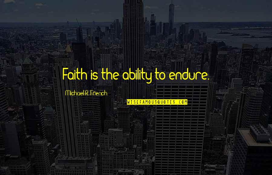 Quote Is Quotes By Michael R. French: Faith is the ability to endure.