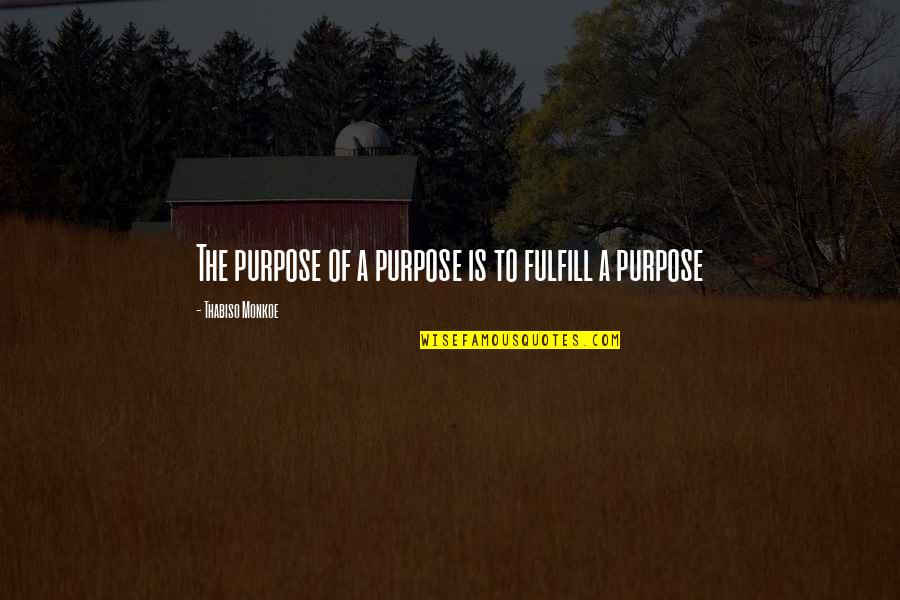 Quote Is Quotes By Thabiso Monkoe: The purpose of a purpose is to fulfill