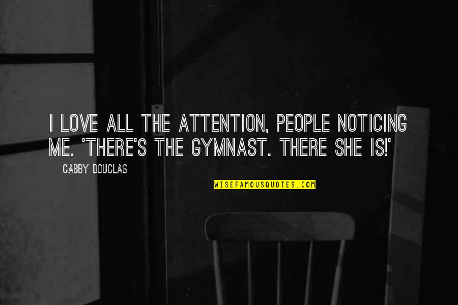 Quote Kiss Life Quotes By Gabby Douglas: I love all the attention, people noticing me.