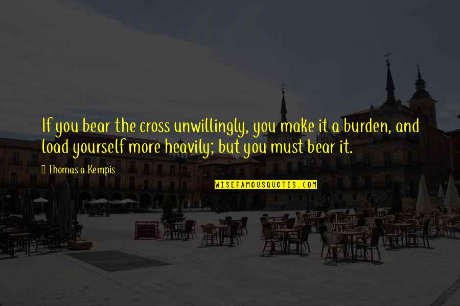 Quote Kiss Life Quotes By Thomas A Kempis: If you bear the cross unwillingly, you make