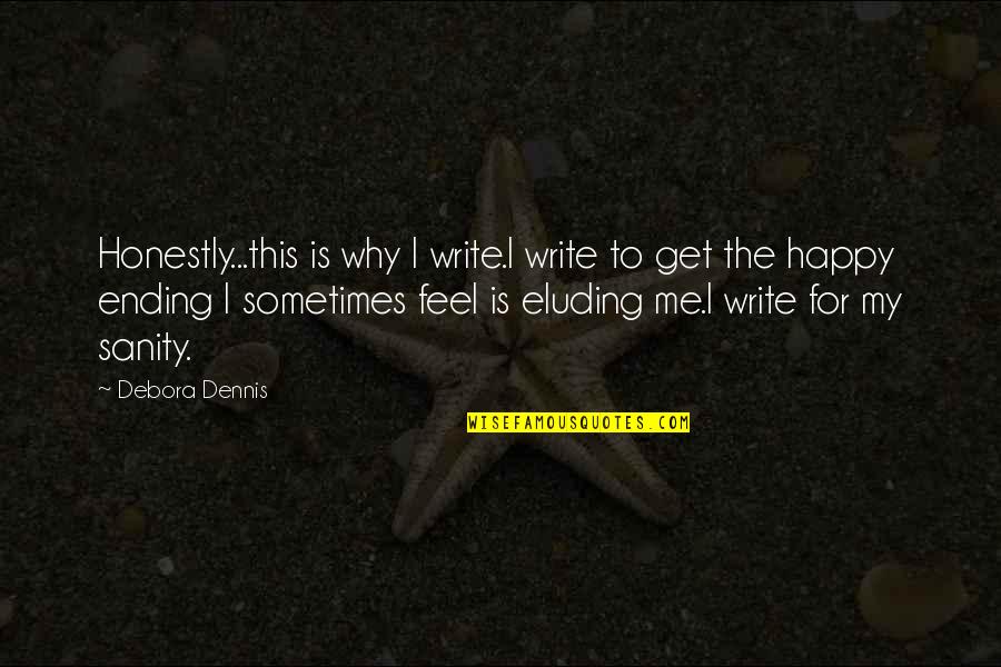 Quote Me Happy Quotes By Debora Dennis: Honestly...this is why I write.I write to get