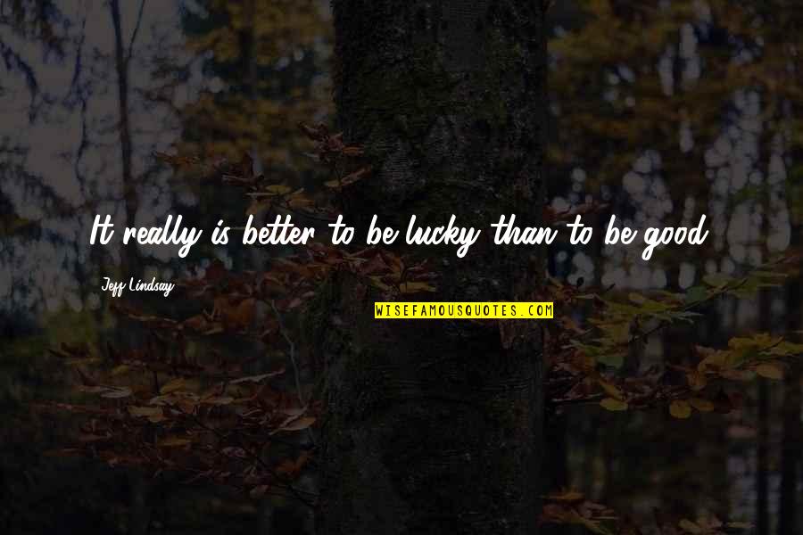 Quote Me Happy Quotes By Jeff Lindsay: It really is better to be lucky than