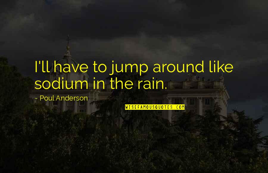 Quote Me Happy Quotes By Poul Anderson: I'll have to jump around like sodium in