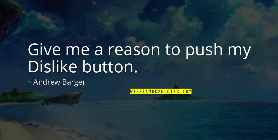 Quote Me Quotes By Andrew Barger: Give me a reason to push my Dislike