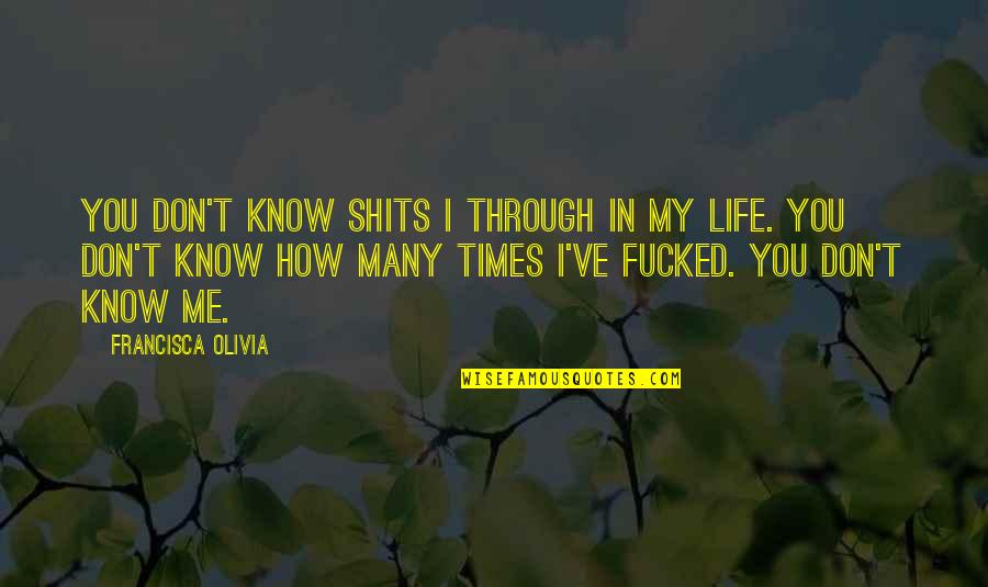Quote Me Quotes By Francisca Olivia: You don't know shits I through in my