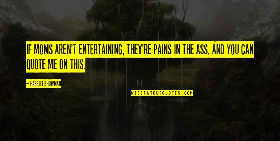 Quote Me Quotes By Harriet Showman: If moms aren't entertaining, they're pains in the