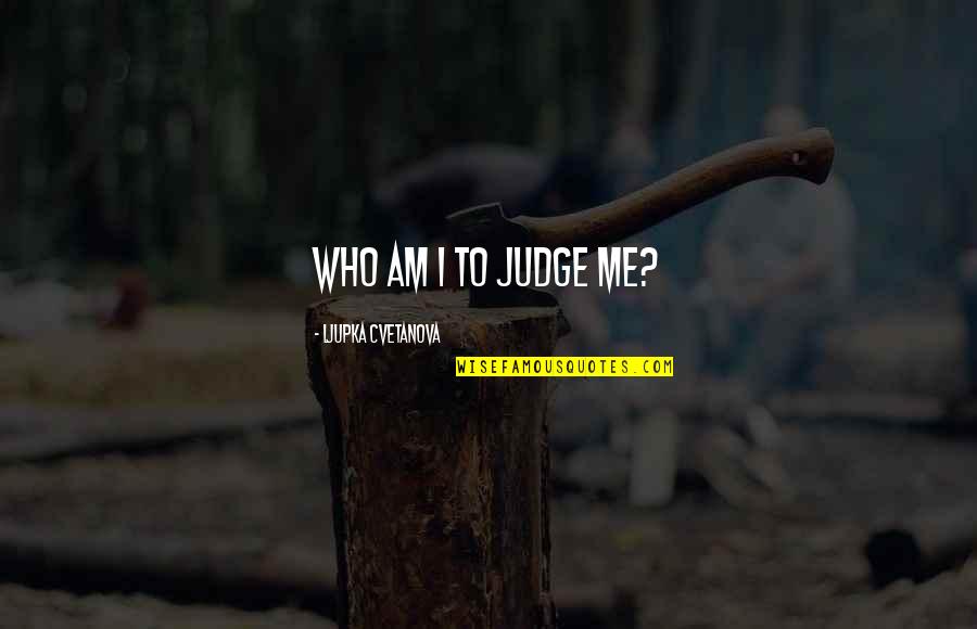 Quote Me Quotes By Ljupka Cvetanova: Who am I to judge me?