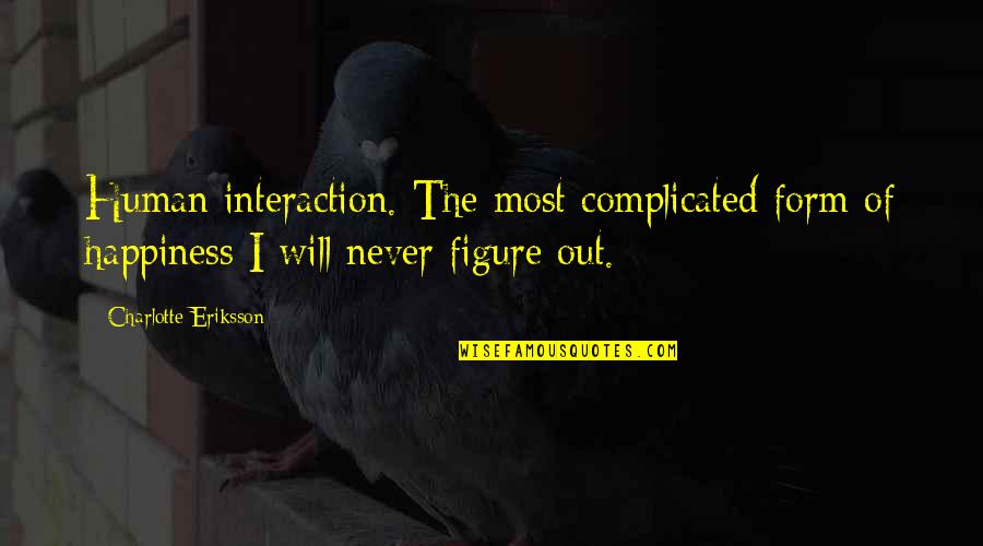 Quote Of Quotes By Charlotte Eriksson: Human interaction. The most complicated form of happiness