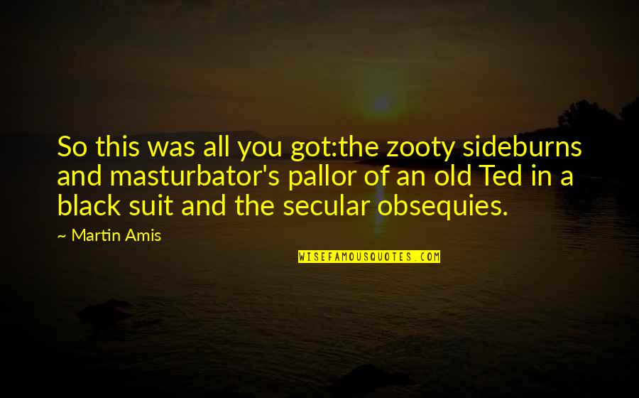 Quote Of Quotes By Martin Amis: So this was all you got:the zooty sideburns