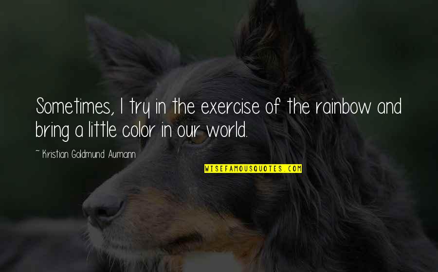 Quote Rainbow Quotes By Kristian Goldmund Aumann: Sometimes, I try in the exercise of the Quote Rainbow Quotes By Kristian Goldmund Aumann: Sometimes, I try in the exercise of the