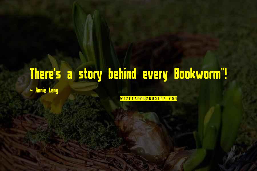 Quote Reading Quotes By Annie Lang: There's a story behind every Bookworm"!
