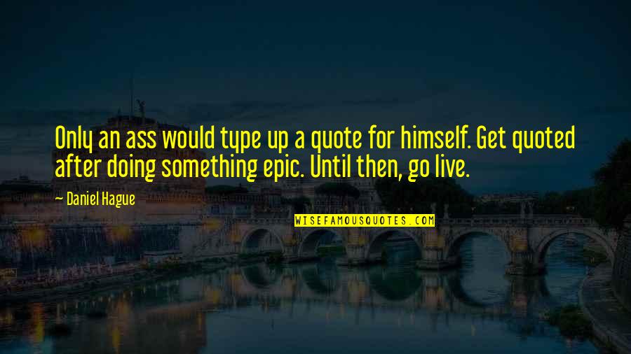 Quote Something With Quotes By Daniel Hague: Only an ass would type up a quote Quote Something With Quotes By Daniel Hague: Only an ass would type up a quote