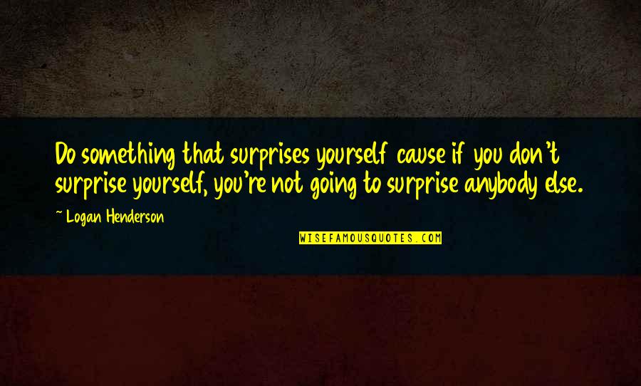 Quote Something With Quotes By Logan Henderson: Do something that surprises yourself cause if you