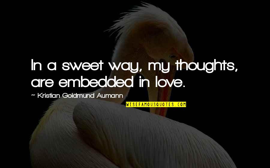 Quote Sweet Love Quotes By Kristian Goldmund Aumann: In a sweet way, my thoughts, are embedded