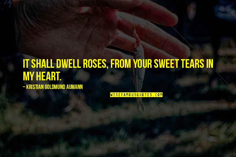 Quote Sweet Love Quotes By Kristian Goldmund Aumann: It shall dwell roses, from your sweet tears