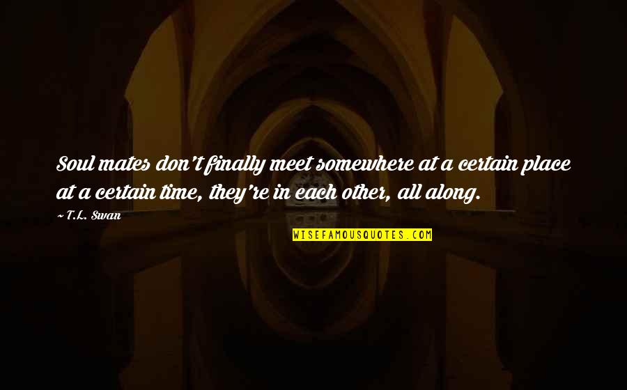 Quote Time Quotes By T.L. Swan: Soul mates don't finally meet somewhere at a Quote Time Quotes By T.L. Swan: Soul mates don't finally meet somewhere at a