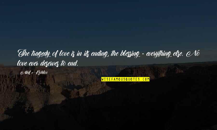 Quote To End All Quotes By Akif Kichloo: The tragedy of love is in its ending,