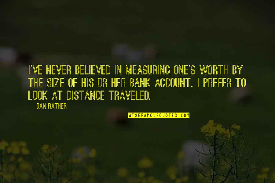 Quote To Quote Quotes By Dan Rather: I've never believed in measuring one's worth by Quote To Quote Quotes By Dan Rather: I've never believed in measuring one's worth by