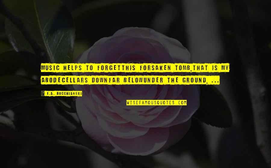 Quote To Quote Quotes By E.A. Bucchianeri: Music helps to forgetThis forsaken tomb,That is my Quote To Quote Quotes By E.A. Bucchianeri: Music helps to forgetThis forsaken tomb,That is my
