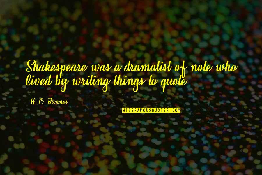 Quote To Quote Quotes By H. C. Bunner: Shakespeare was a dramatist of note who lived