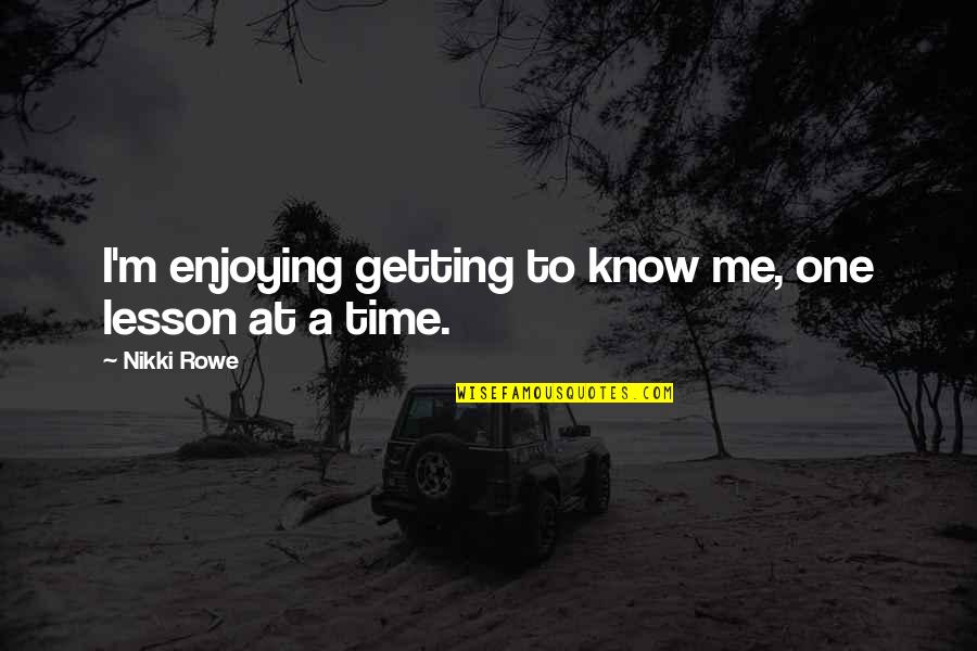 Quote To Quote Quotes By Nikki Rowe: I'm enjoying getting to know me, one lesson