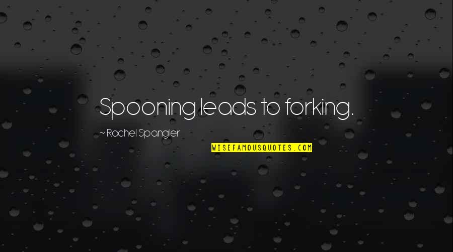 Quote To Quote Quotes By Rachel Spangler: Spooning leads to forking. Quote To Quote Quotes By Rachel Spangler: Spooning leads to forking.