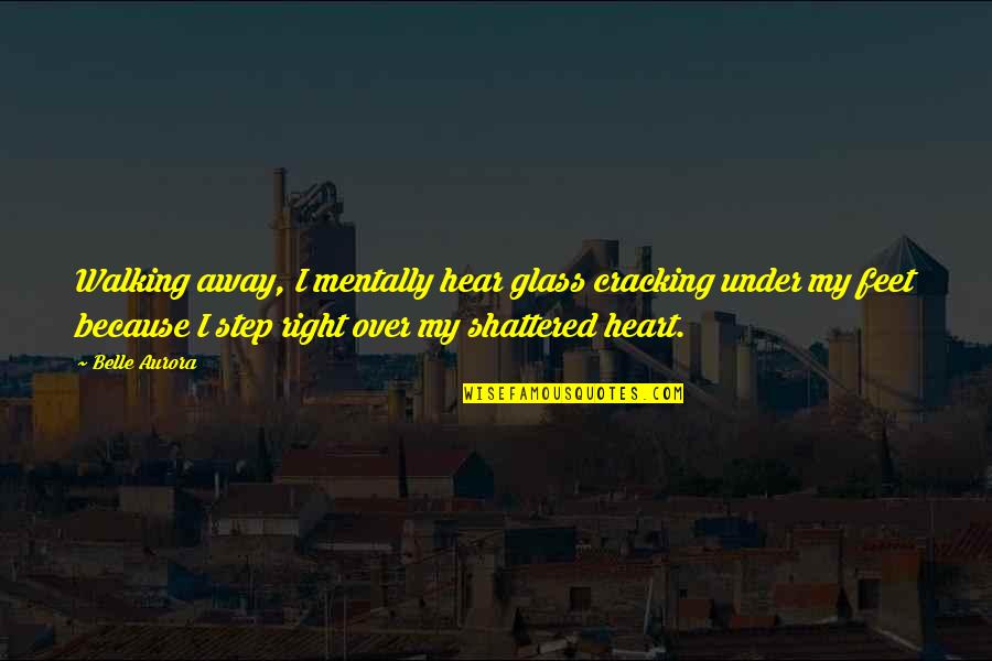Quote To Start Over Quotes By Belle Aurora: Walking away, I mentally hear glass cracking under Quote To Start Over Quotes By Belle Aurora: Walking away, I mentally hear glass cracking under