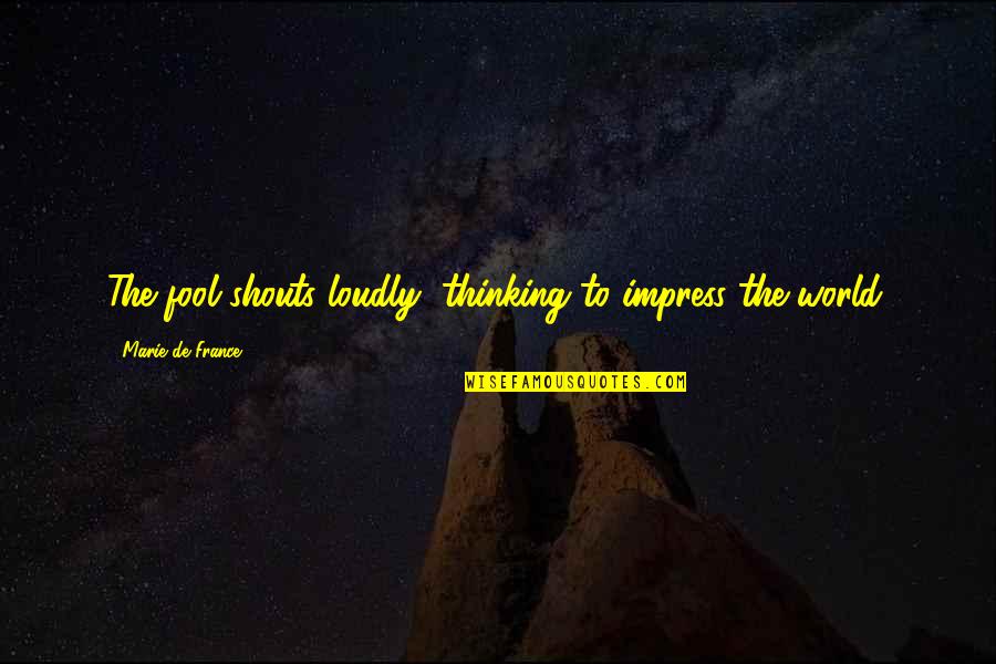Quote To Start Over Quotes By Marie De France: The fool shouts loudly, thinking to impress the Quote To Start Over Quotes By Marie De France: The fool shouts loudly, thinking to impress the