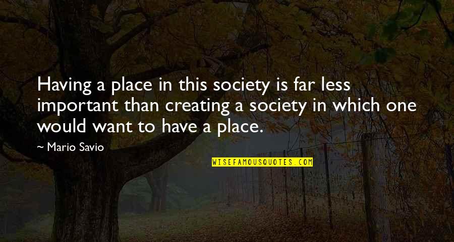 Quote To Start Over Quotes By Mario Savio: Having a place in this society is far Quote To Start Over Quotes By Mario Savio: Having a place in this society is far