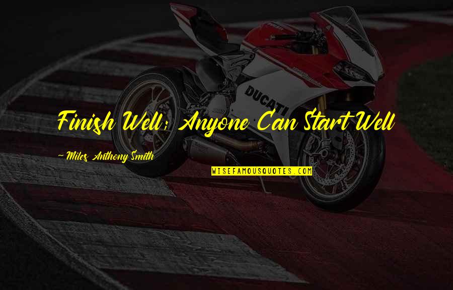 Quote To Start Over Quotes By Miles Anthony Smith: Finish Well; Anyone Can Start Well Quote To Start Over Quotes By Miles Anthony Smith: Finish Well; Anyone Can Start Well