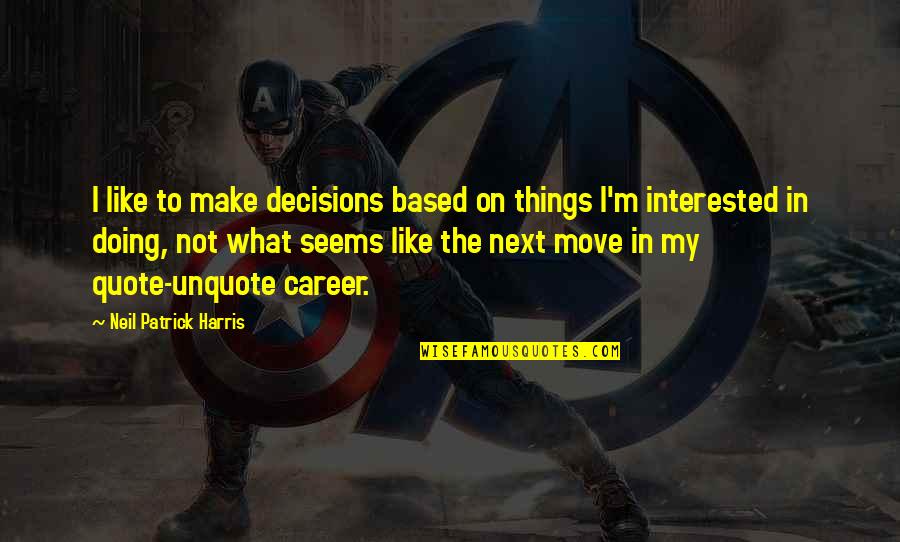 Quote Unquote Quotes By Neil Patrick Harris: I like to make decisions based on things Quote Unquote Quotes By Neil Patrick Harris: I like to make decisions based on things