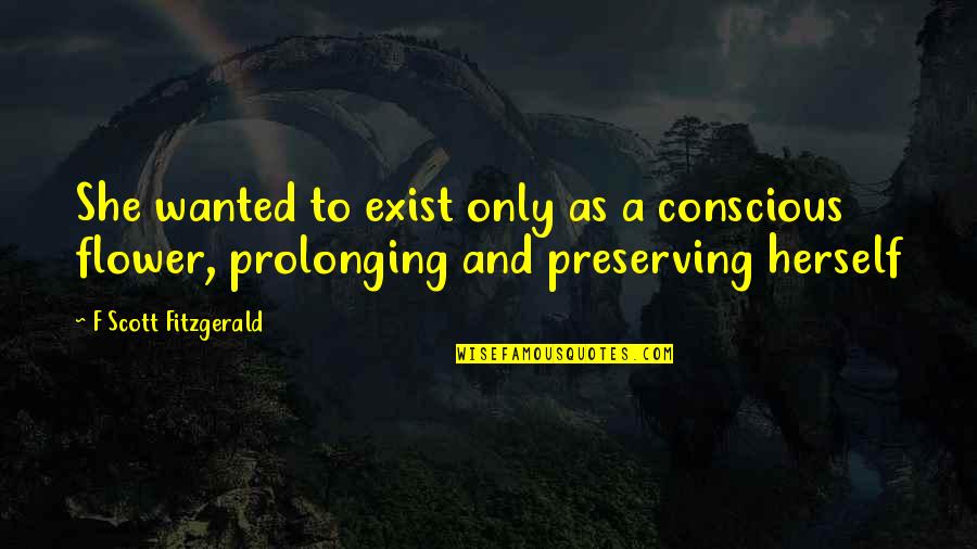 Quoted In Reader S Digest Quotes By F Scott Fitzgerald: She wanted to exist only as a conscious