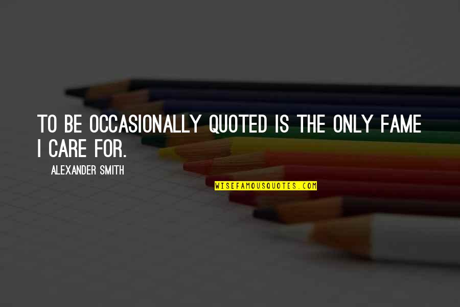 Quoted Quotes By Alexander Smith: To be occasionally quoted is the only fame Quoted Quotes By Alexander Smith: To be occasionally quoted is the only fame