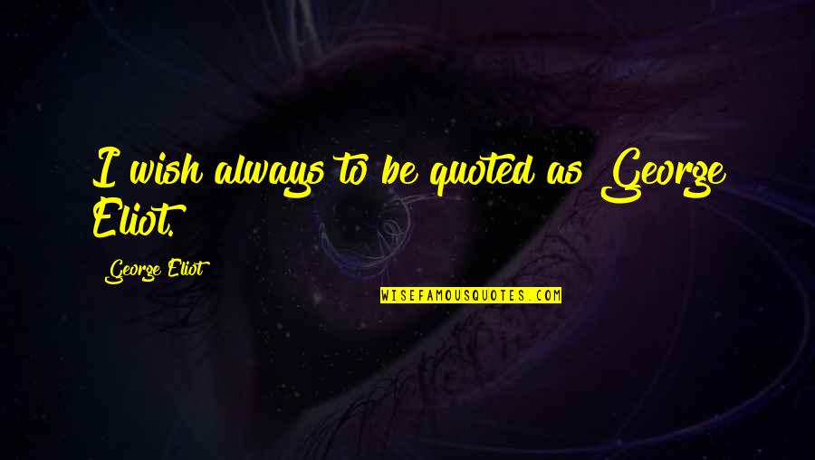 Quoted Quotes By George Eliot: I wish always to be quoted as George