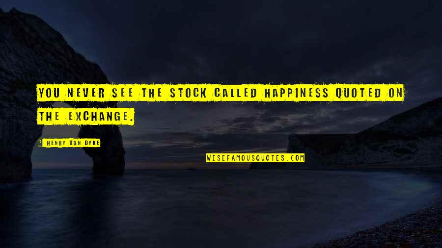 Quoted Quotes By Henry Van Dyke: You never see the stock called Happiness quoted