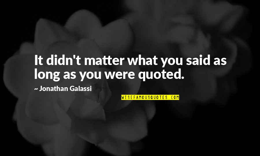 Quoted Quotes By Jonathan Galassi: It didn't matter what you said as long