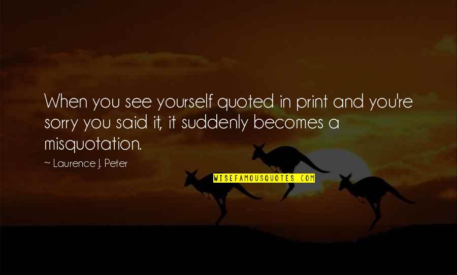 Quoted Quotes By Laurence J. Peter: When you see yourself quoted in print and