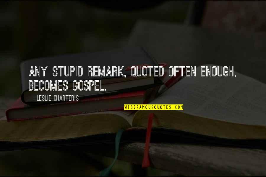 Quoted Quotes By Leslie Charteris: Any stupid remark, quoted often enough, becomes gospel.