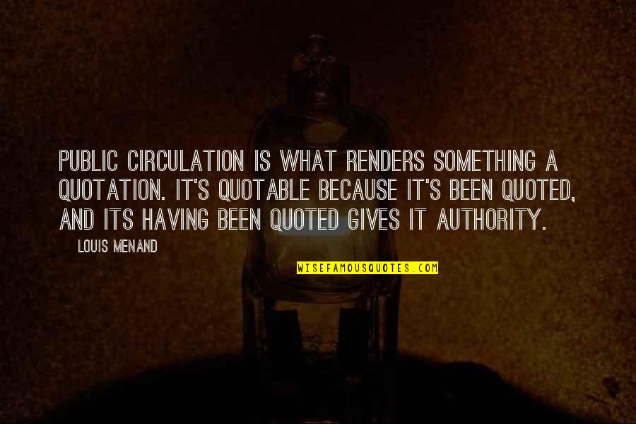 Quoted Quotes By Louis Menand: Public circulation is what renders something a quotation.