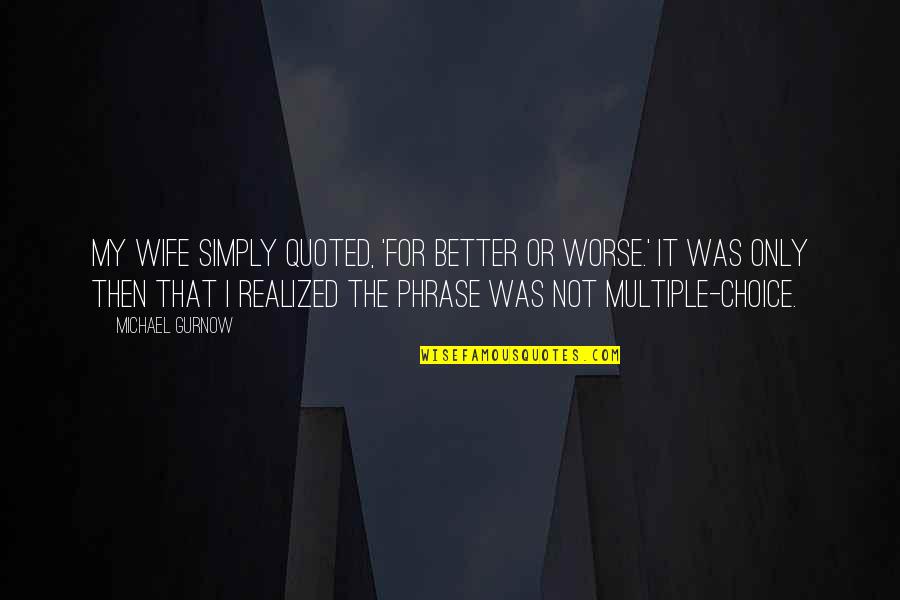 Quoted Quotes By Michael Gurnow: My wife simply quoted, 'For better or worse.'