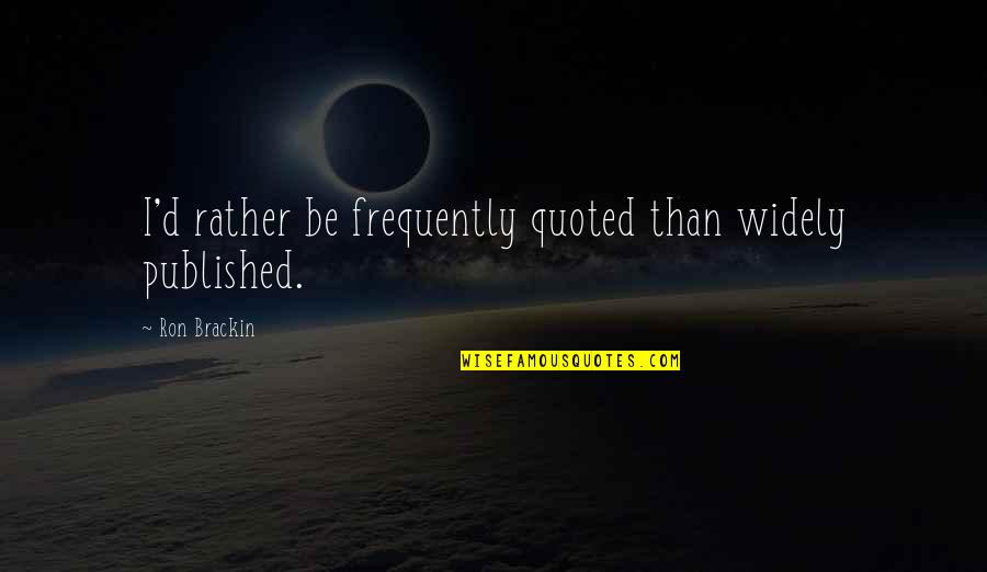 Quoted Quotes By Ron Brackin: I'd rather be frequently quoted than widely published. Quoted Quotes By Ron Brackin: I'd rather be frequently quoted than widely published.