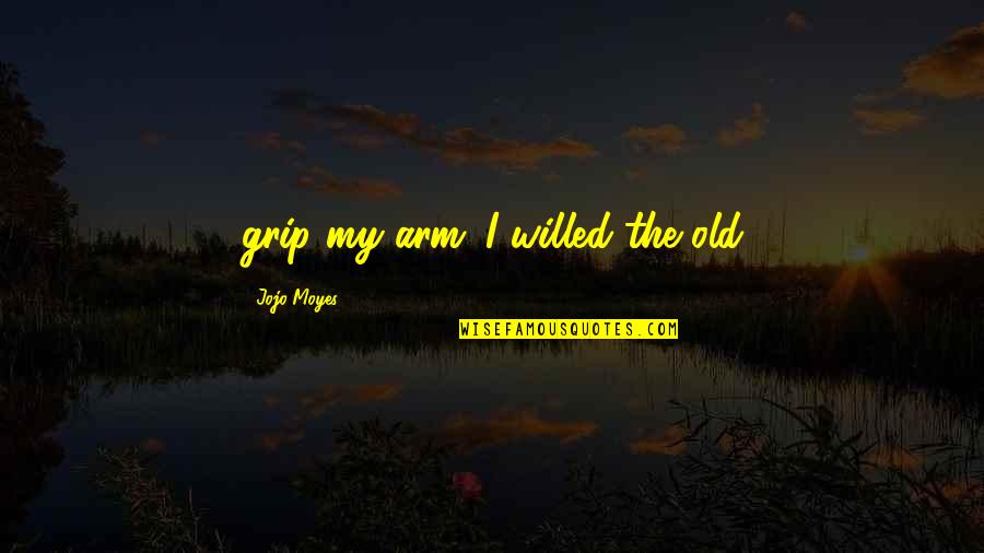 Quotes 1000 Words Quotes By Jojo Moyes: grip my arm. I willed the old
