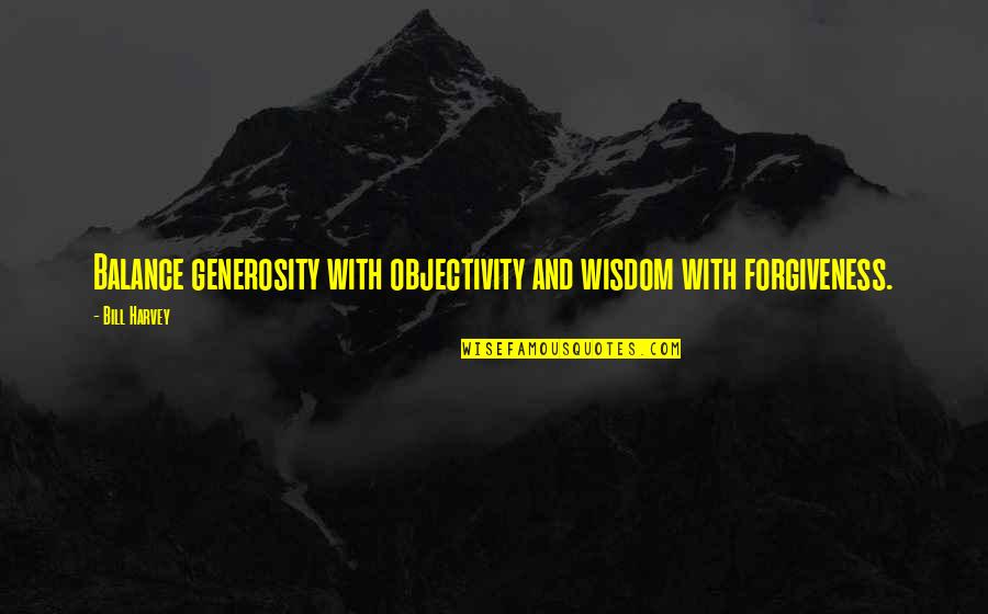 Quotes 123 Quotes By Bill Harvey: Balance generosity with objectivity and wisdom with forgiveness.