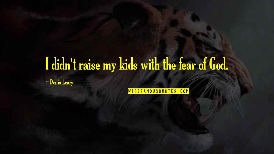 Quotes 123 Quotes By Denis Leary: I didn't raise my kids with the fear