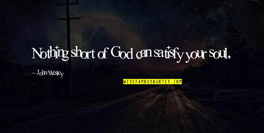 Quotes 127 Hours Book Quotes By John Wesley: Nothing short of God can satisfy your soul. Quotes 127 Hours Book Quotes By John Wesley: Nothing short of God can satisfy your soul.