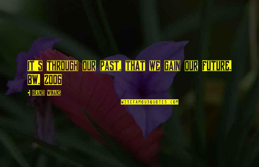 Quotes 2006 Quotes By Brandi Winans: It's through our past, that we gain our
