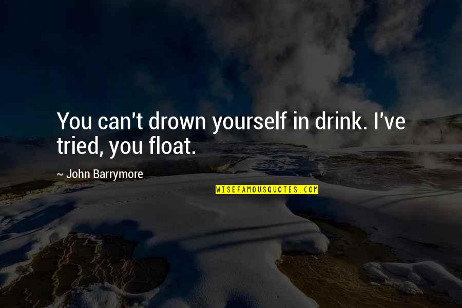 Quotes 2006 Quotes By John Barrymore: You can't drown yourself in drink. I've tried,