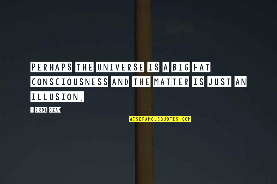 Quotes 30stm Quotes By Erol Ozan: Perhaps the universe is a big fat consciousness