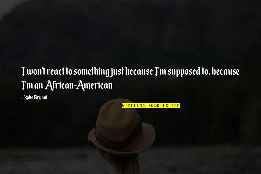 Quotes 311 Quotes By Kobe Bryant: I won't react to something just because I'm