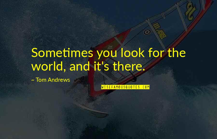 Quotes About Baking Quotes By Tom Andrews: Sometimes you look for the world, and it's Quotes About Baking Quotes By Tom Andrews: Sometimes you look for the world, and it's